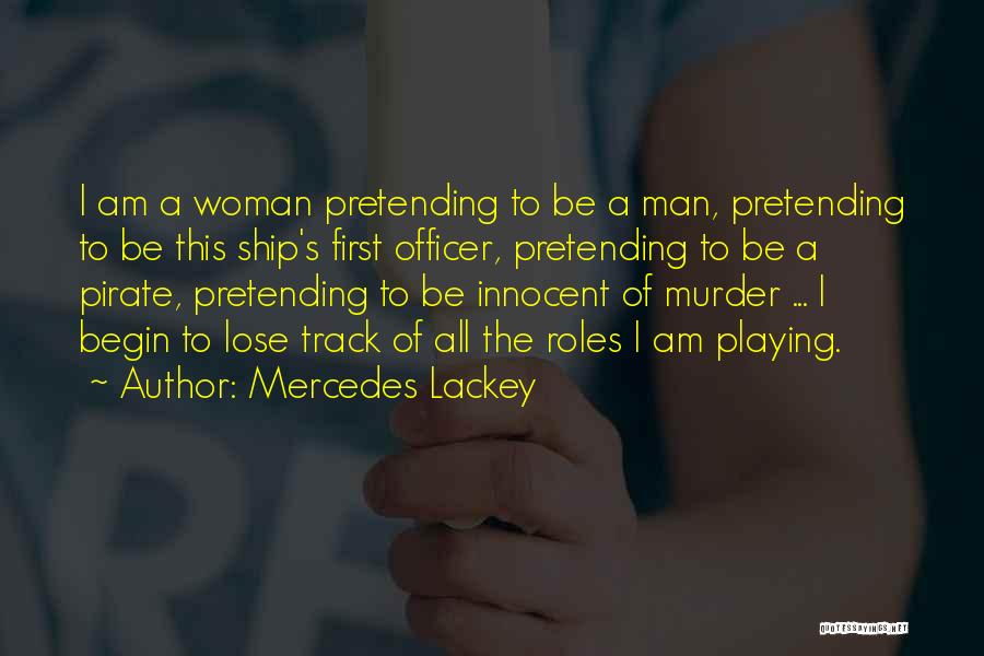 Mercedes Lackey Quotes: I Am A Woman Pretending To Be A Man, Pretending To Be This Ship's First Officer, Pretending To Be A