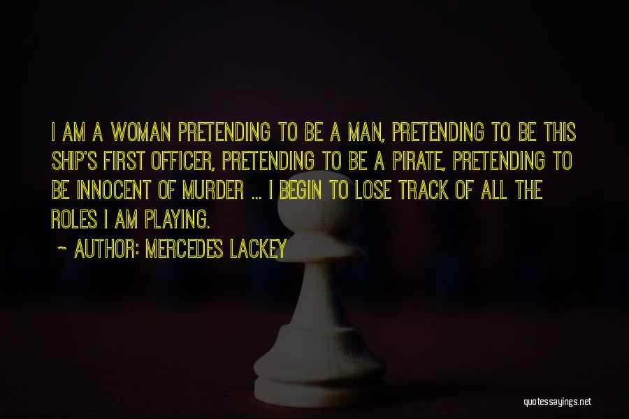 Mercedes Lackey Quotes: I Am A Woman Pretending To Be A Man, Pretending To Be This Ship's First Officer, Pretending To Be A