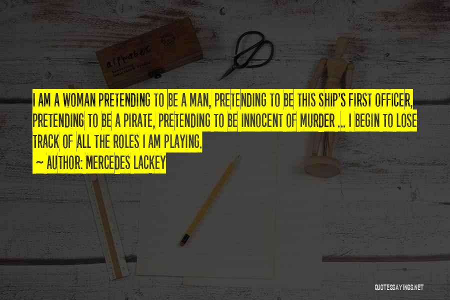 Mercedes Lackey Quotes: I Am A Woman Pretending To Be A Man, Pretending To Be This Ship's First Officer, Pretending To Be A