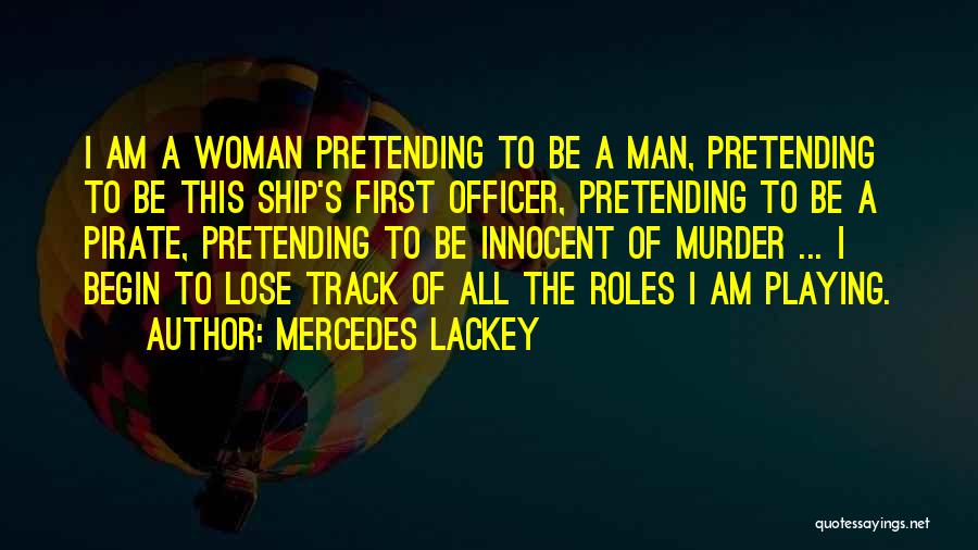 Mercedes Lackey Quotes: I Am A Woman Pretending To Be A Man, Pretending To Be This Ship's First Officer, Pretending To Be A