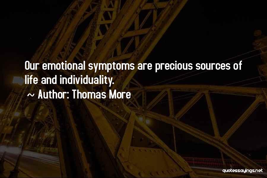 Thomas More Quotes: Our Emotional Symptoms Are Precious Sources Of Life And Individuality.