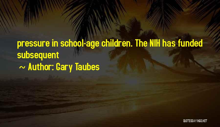 Gary Taubes Quotes: Pressure In School-age Children. The Nih Has Funded Subsequent