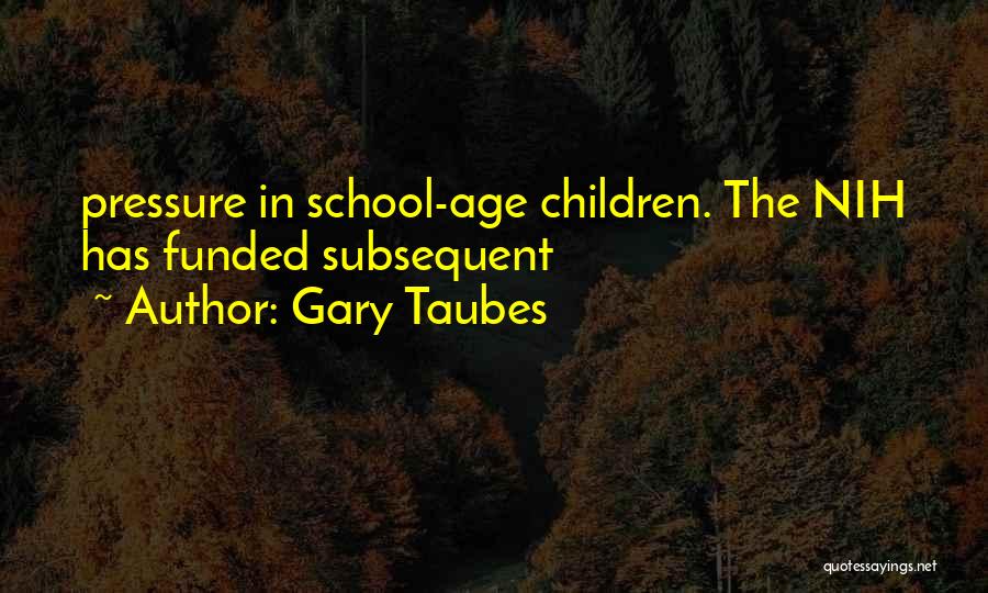 Gary Taubes Quotes: Pressure In School-age Children. The Nih Has Funded Subsequent