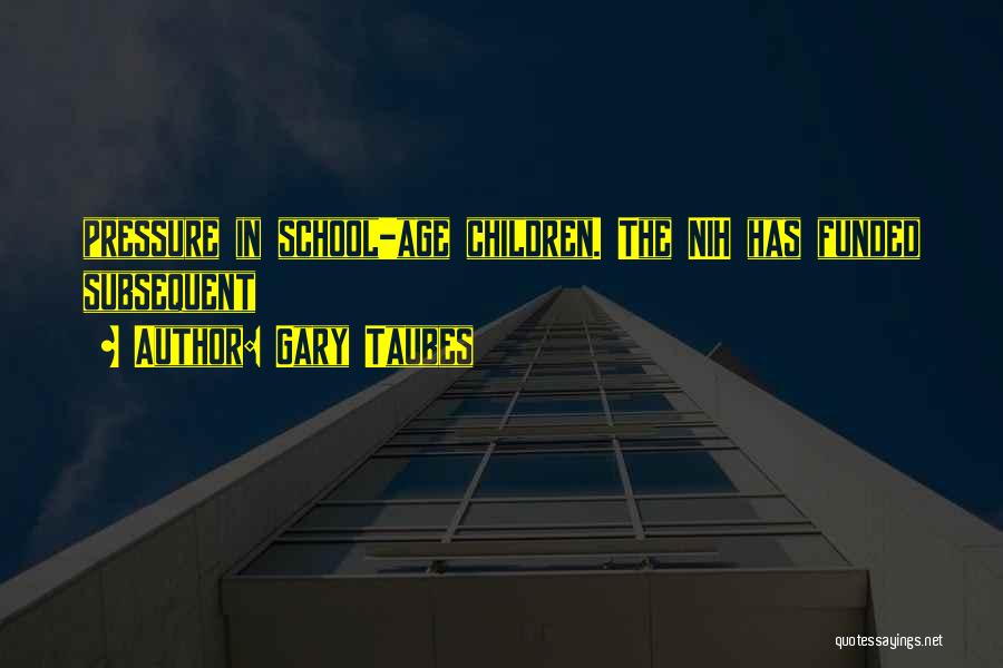 Gary Taubes Quotes: Pressure In School-age Children. The Nih Has Funded Subsequent