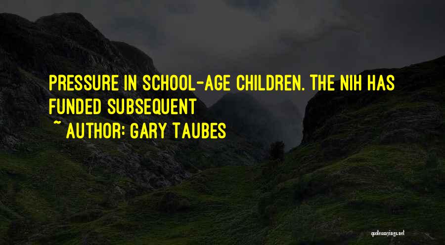 Gary Taubes Quotes: Pressure In School-age Children. The Nih Has Funded Subsequent