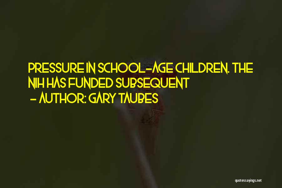 Gary Taubes Quotes: Pressure In School-age Children. The Nih Has Funded Subsequent