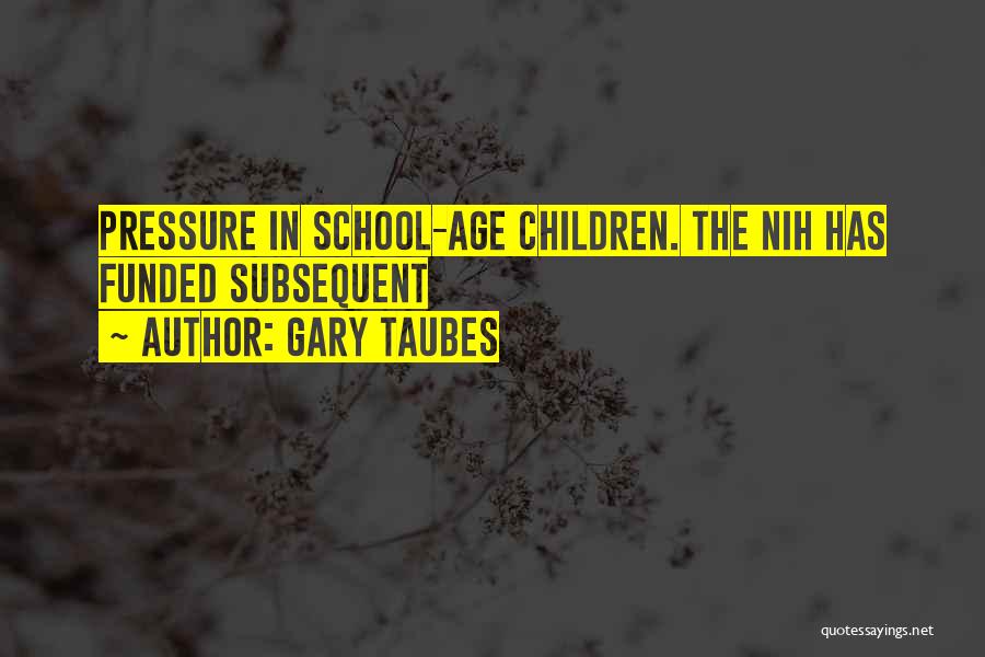 Gary Taubes Quotes: Pressure In School-age Children. The Nih Has Funded Subsequent