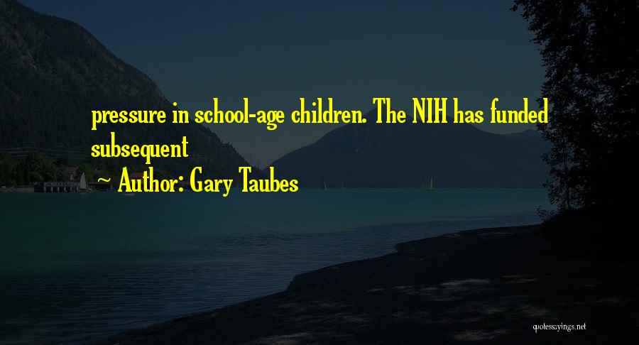 Gary Taubes Quotes: Pressure In School-age Children. The Nih Has Funded Subsequent