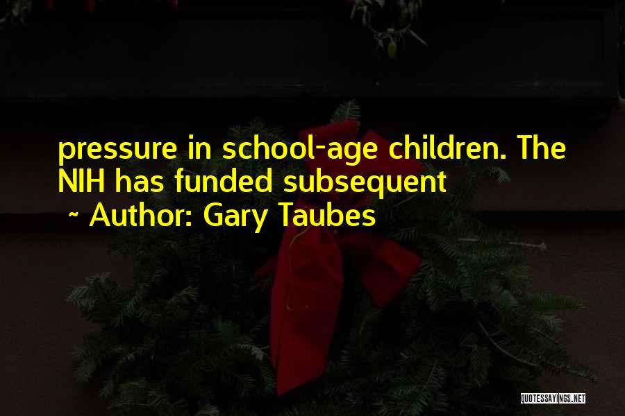 Gary Taubes Quotes: Pressure In School-age Children. The Nih Has Funded Subsequent