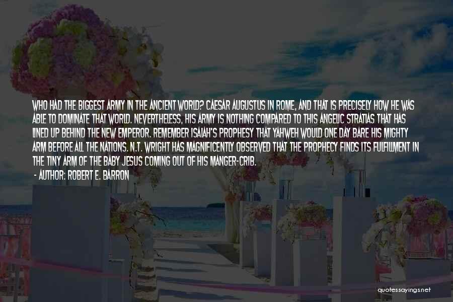 Robert E. Barron Quotes: Who Had The Biggest Army In The Ancient World? Caesar Augustus In Rome, And That Is Precisely How He Was