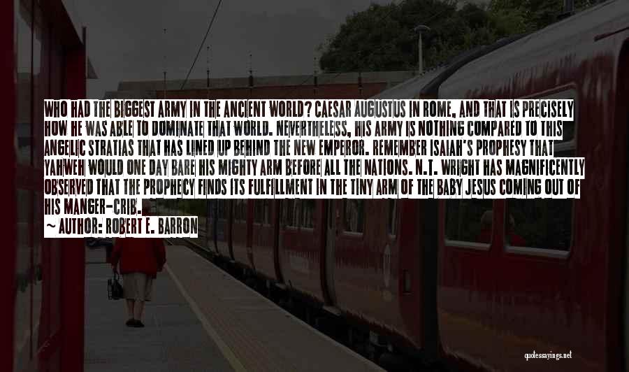Robert E. Barron Quotes: Who Had The Biggest Army In The Ancient World? Caesar Augustus In Rome, And That Is Precisely How He Was