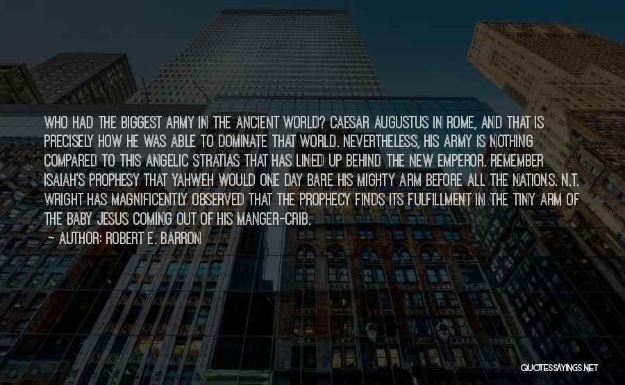 Robert E. Barron Quotes: Who Had The Biggest Army In The Ancient World? Caesar Augustus In Rome, And That Is Precisely How He Was