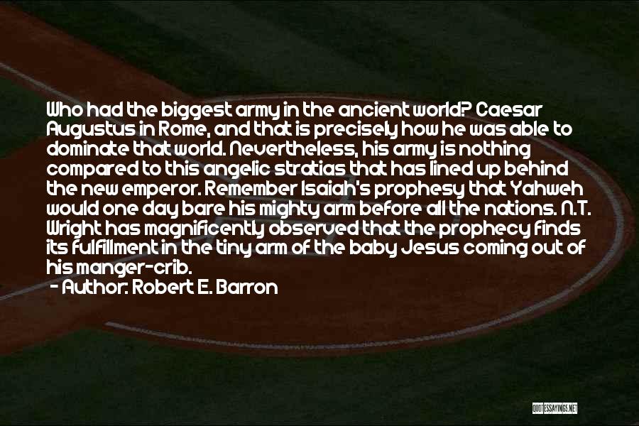 Robert E. Barron Quotes: Who Had The Biggest Army In The Ancient World? Caesar Augustus In Rome, And That Is Precisely How He Was