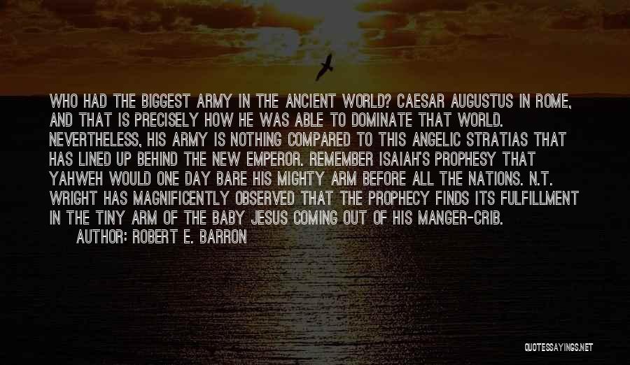 Robert E. Barron Quotes: Who Had The Biggest Army In The Ancient World? Caesar Augustus In Rome, And That Is Precisely How He Was