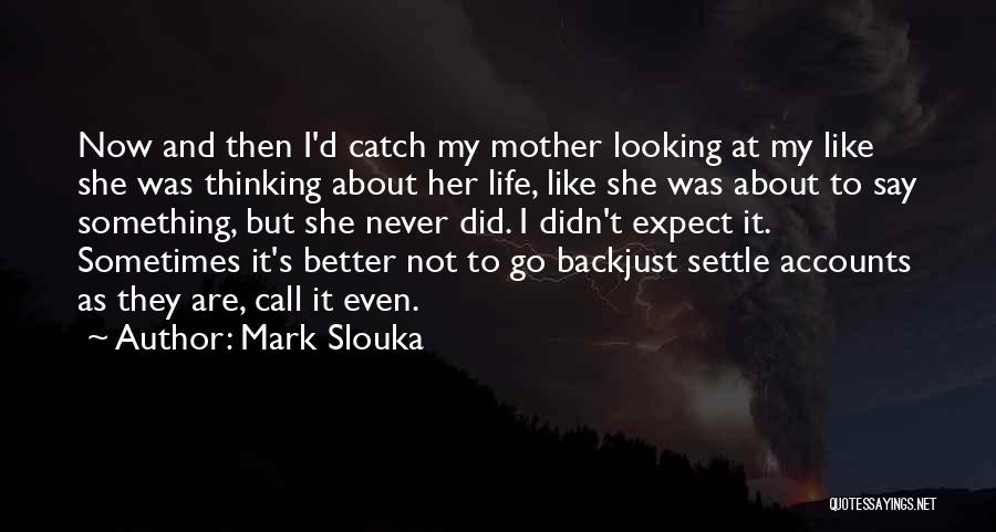 Mark Slouka Quotes: Now And Then I'd Catch My Mother Looking At My Like She Was Thinking About Her Life, Like She Was