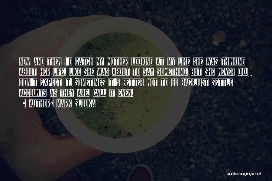 Mark Slouka Quotes: Now And Then I'd Catch My Mother Looking At My Like She Was Thinking About Her Life, Like She Was