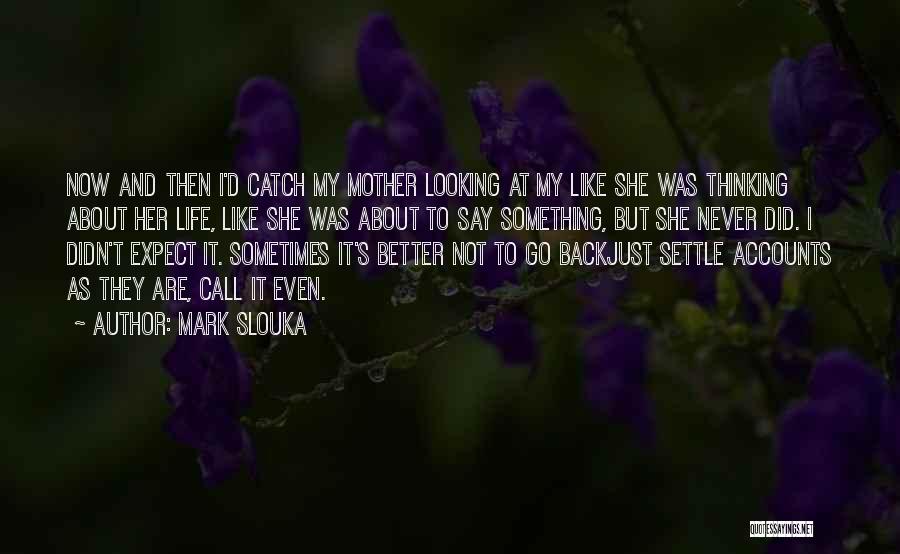 Mark Slouka Quotes: Now And Then I'd Catch My Mother Looking At My Like She Was Thinking About Her Life, Like She Was