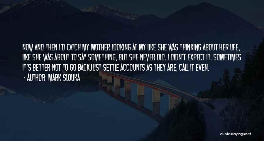 Mark Slouka Quotes: Now And Then I'd Catch My Mother Looking At My Like She Was Thinking About Her Life, Like She Was