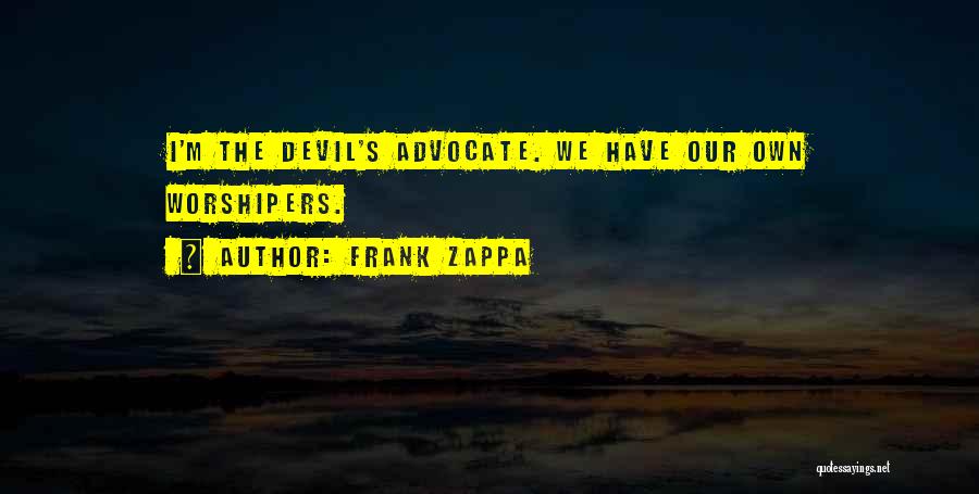 Frank Zappa Quotes: I'm The Devil's Advocate. We Have Our Own Worshipers.