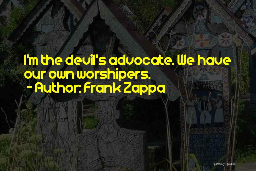 Frank Zappa Quotes: I'm The Devil's Advocate. We Have Our Own Worshipers.