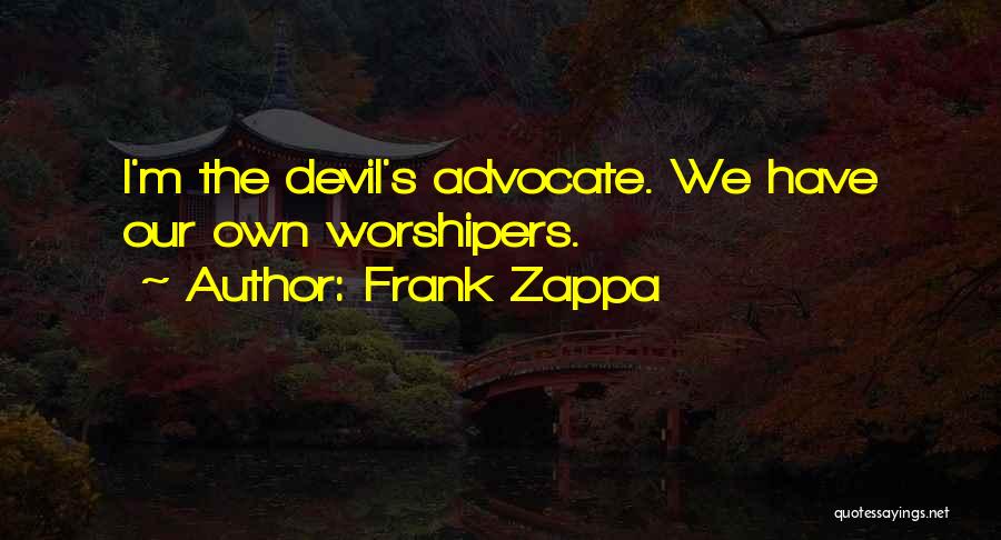 Frank Zappa Quotes: I'm The Devil's Advocate. We Have Our Own Worshipers.