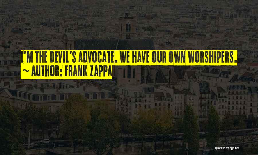 Frank Zappa Quotes: I'm The Devil's Advocate. We Have Our Own Worshipers.