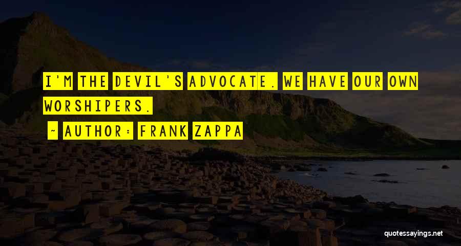 Frank Zappa Quotes: I'm The Devil's Advocate. We Have Our Own Worshipers.
