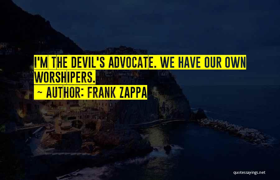 Frank Zappa Quotes: I'm The Devil's Advocate. We Have Our Own Worshipers.