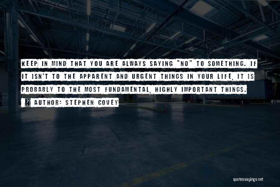 Stephen Covey Quotes: Keep In Mind That You Are Always Saying No To Something. If It Isn't To The Apparent And Urgent Things