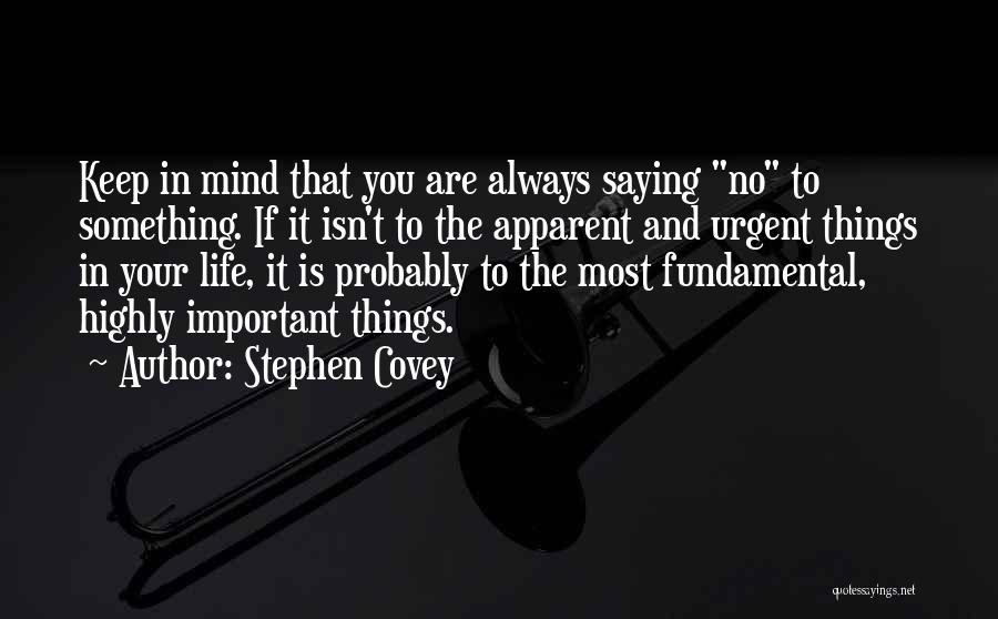 Stephen Covey Quotes: Keep In Mind That You Are Always Saying No To Something. If It Isn't To The Apparent And Urgent Things