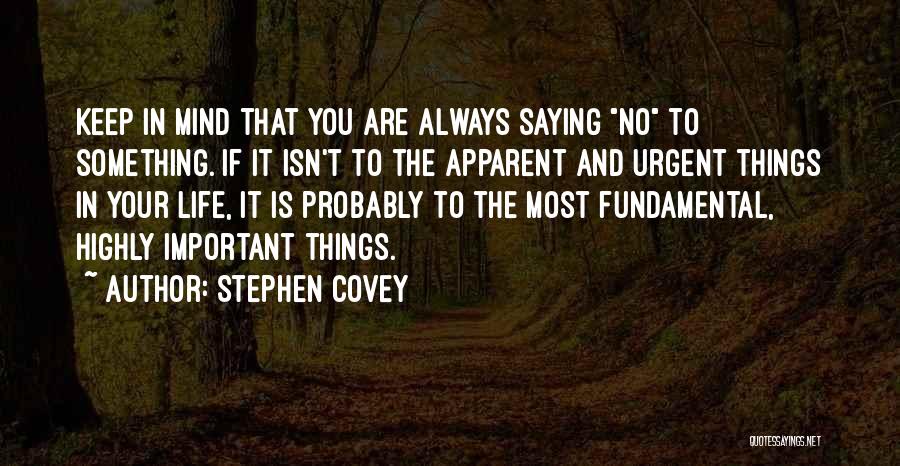 Stephen Covey Quotes: Keep In Mind That You Are Always Saying No To Something. If It Isn't To The Apparent And Urgent Things