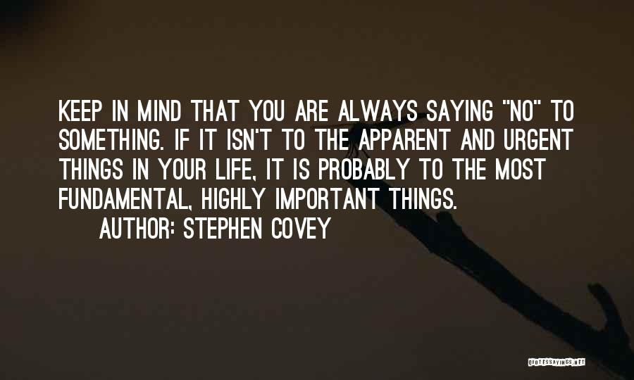 Stephen Covey Quotes: Keep In Mind That You Are Always Saying No To Something. If It Isn't To The Apparent And Urgent Things