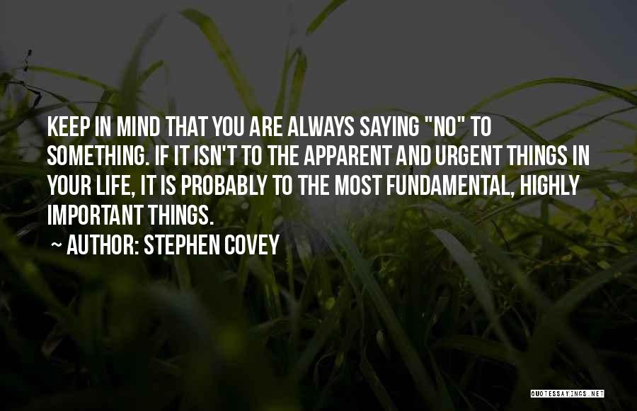 Stephen Covey Quotes: Keep In Mind That You Are Always Saying No To Something. If It Isn't To The Apparent And Urgent Things