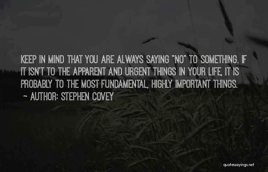 Stephen Covey Quotes: Keep In Mind That You Are Always Saying No To Something. If It Isn't To The Apparent And Urgent Things