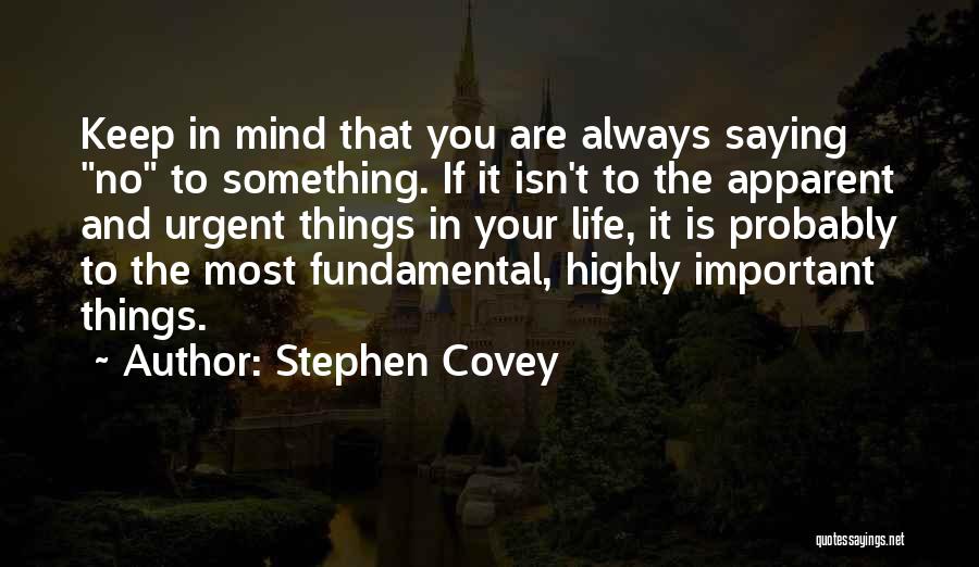 Stephen Covey Quotes: Keep In Mind That You Are Always Saying No To Something. If It Isn't To The Apparent And Urgent Things