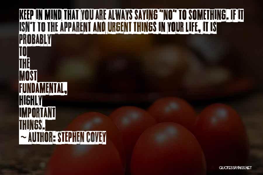 Stephen Covey Quotes: Keep In Mind That You Are Always Saying No To Something. If It Isn't To The Apparent And Urgent Things