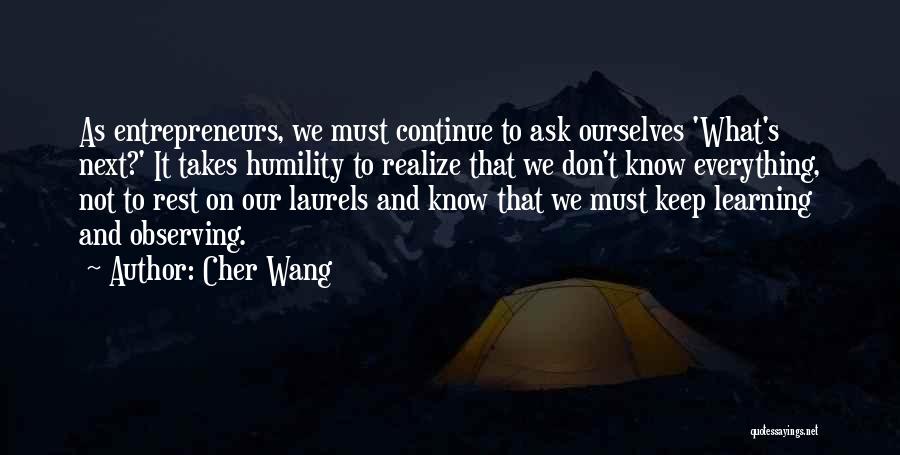 Cher Wang Quotes: As Entrepreneurs, We Must Continue To Ask Ourselves 'what's Next?' It Takes Humility To Realize That We Don't Know Everything,