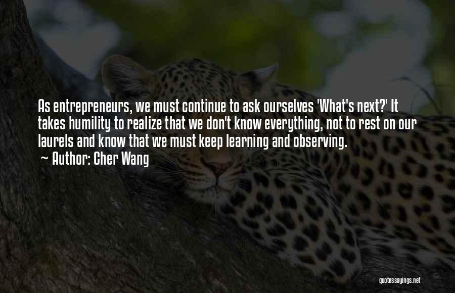 Cher Wang Quotes: As Entrepreneurs, We Must Continue To Ask Ourselves 'what's Next?' It Takes Humility To Realize That We Don't Know Everything,