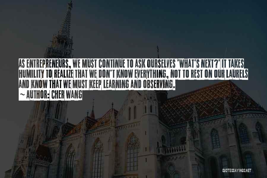 Cher Wang Quotes: As Entrepreneurs, We Must Continue To Ask Ourselves 'what's Next?' It Takes Humility To Realize That We Don't Know Everything,