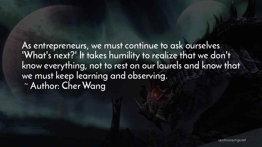 Cher Wang Quotes: As Entrepreneurs, We Must Continue To Ask Ourselves 'what's Next?' It Takes Humility To Realize That We Don't Know Everything,
