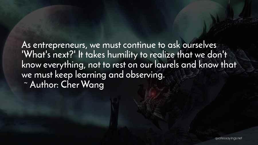 Cher Wang Quotes: As Entrepreneurs, We Must Continue To Ask Ourselves 'what's Next?' It Takes Humility To Realize That We Don't Know Everything,