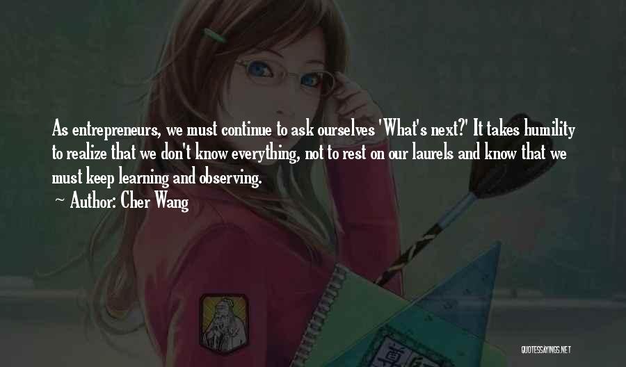 Cher Wang Quotes: As Entrepreneurs, We Must Continue To Ask Ourselves 'what's Next?' It Takes Humility To Realize That We Don't Know Everything,