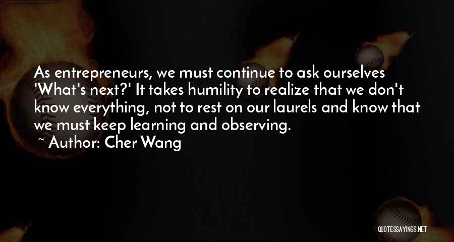 Cher Wang Quotes: As Entrepreneurs, We Must Continue To Ask Ourselves 'what's Next?' It Takes Humility To Realize That We Don't Know Everything,