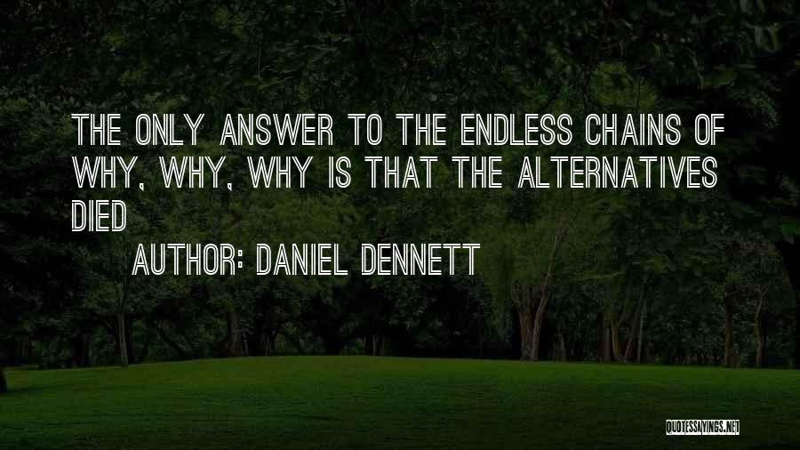 Daniel Dennett Quotes: The Only Answer To The Endless Chains Of Why, Why, Why Is That The Alternatives Died