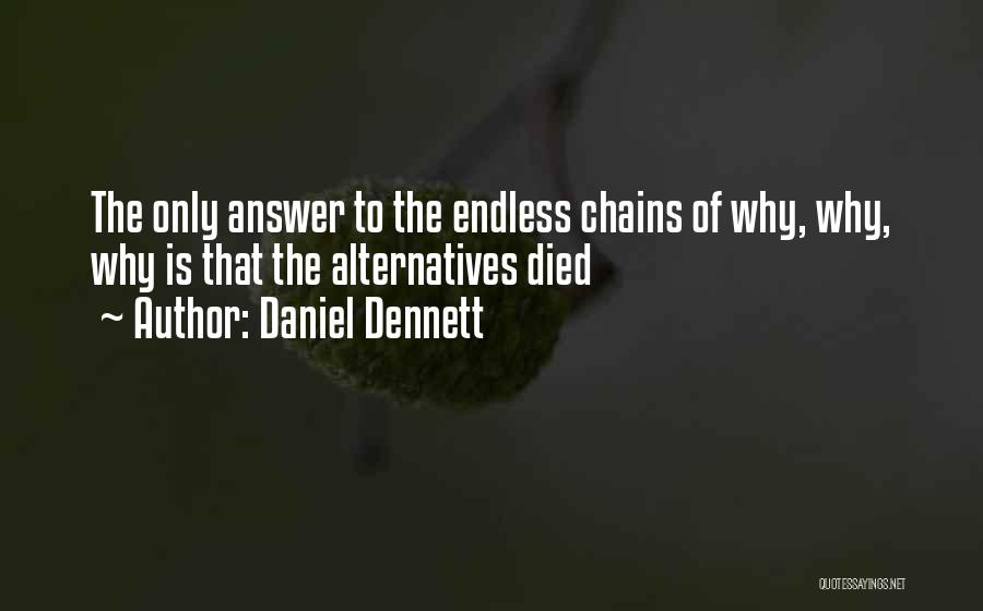 Daniel Dennett Quotes: The Only Answer To The Endless Chains Of Why, Why, Why Is That The Alternatives Died