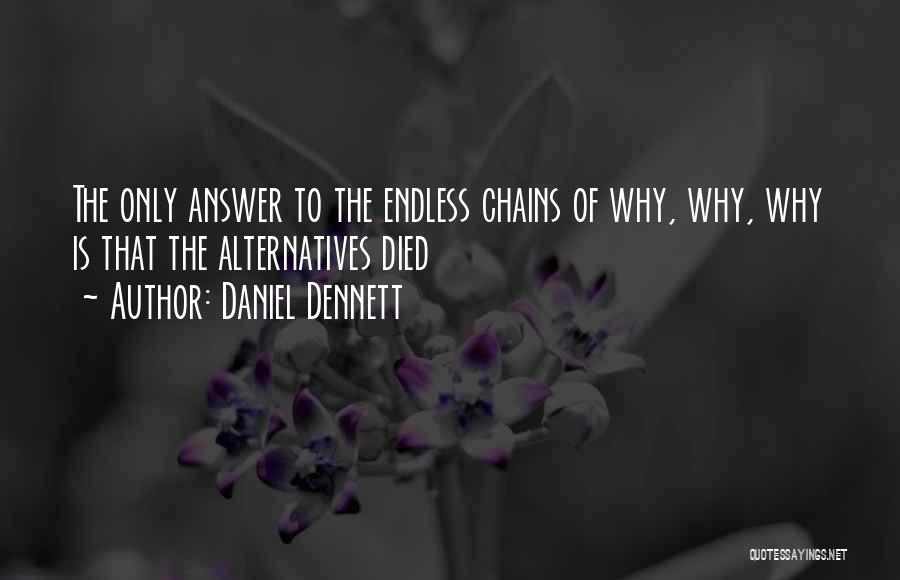 Daniel Dennett Quotes: The Only Answer To The Endless Chains Of Why, Why, Why Is That The Alternatives Died