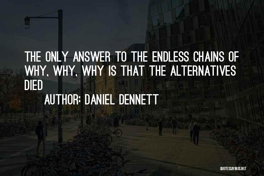 Daniel Dennett Quotes: The Only Answer To The Endless Chains Of Why, Why, Why Is That The Alternatives Died