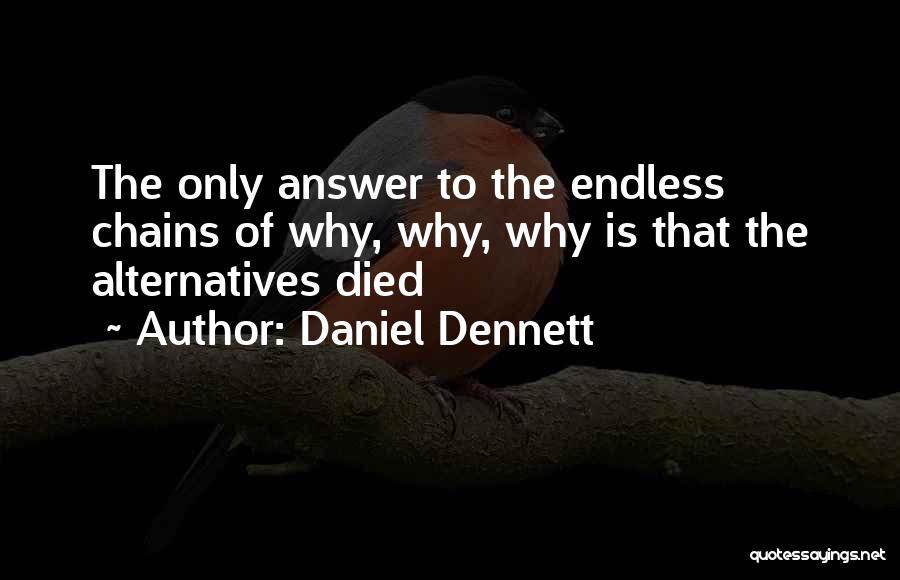 Daniel Dennett Quotes: The Only Answer To The Endless Chains Of Why, Why, Why Is That The Alternatives Died