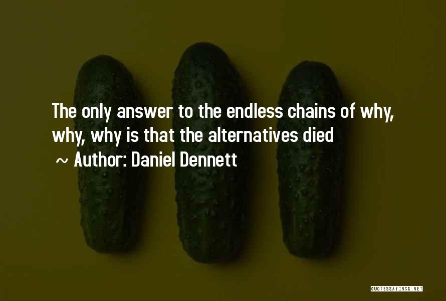 Daniel Dennett Quotes: The Only Answer To The Endless Chains Of Why, Why, Why Is That The Alternatives Died