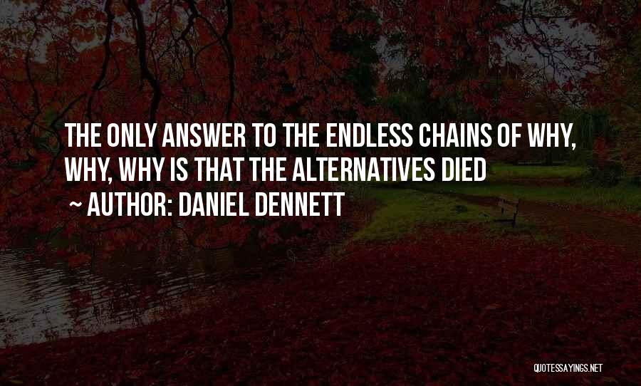 Daniel Dennett Quotes: The Only Answer To The Endless Chains Of Why, Why, Why Is That The Alternatives Died